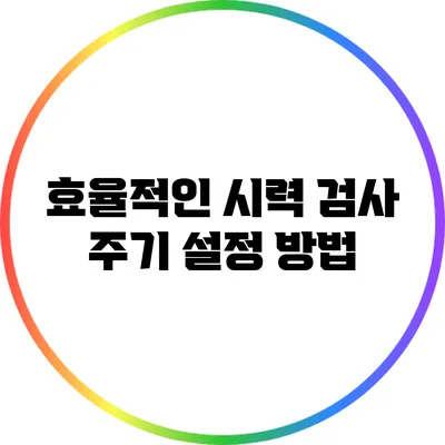 효율적인 시력 검사 주기 설정 방법