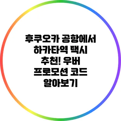 후쿠오카 공항에서 하카타역 택시 추천! 우버 프로모션 코드 알아보기