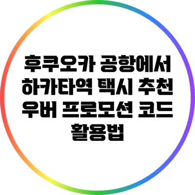 후쿠오카 공항에서 하카타역 택시 추천: 우버 프로모션 코드 활용법