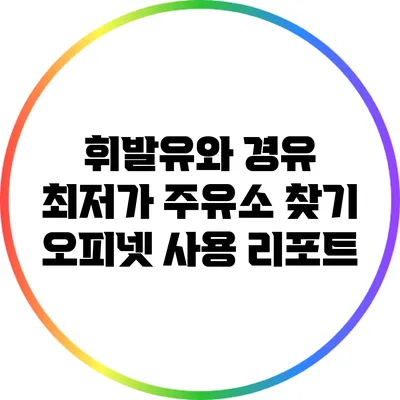 휘발유와 경유 최저가 주유소 찾기: 오피넷 사용 리포트