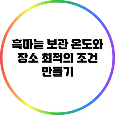 흑마늘 보관 온도와 장소: 최적의 조건 만들기