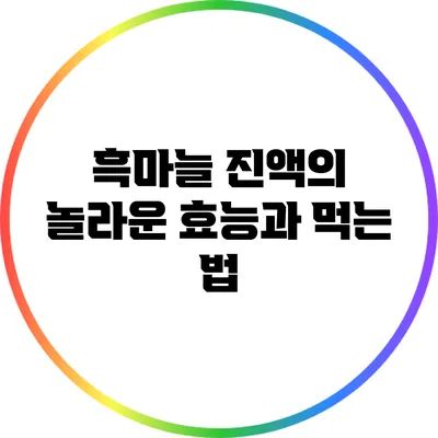 흑마늘 진액의 놀라운 효능과 먹는 법