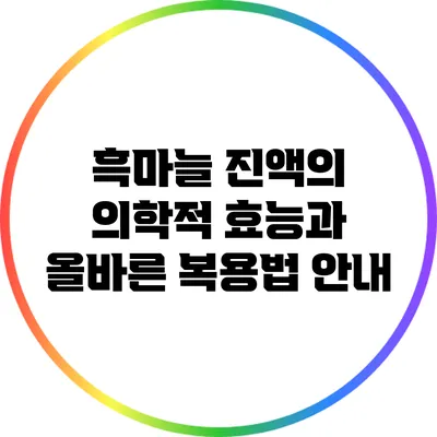 흑마늘 진액의 의학적 효능과 올바른 복용법 안내