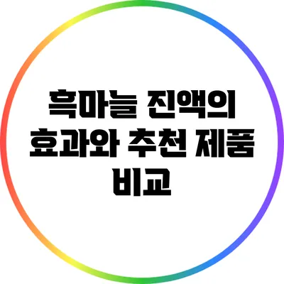 흑마늘 진액의 효과와 추천 제품 비교