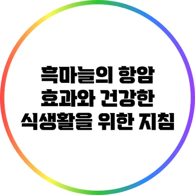 흑마늘의 항암 효과와 건강한 식생활을 위한 지침