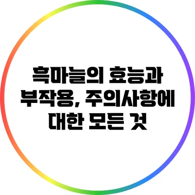 흑마늘의 효능과 부작용, 주의사항에 대한 모든 것