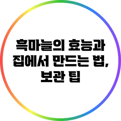흑마늘의 효능과 집에서 만드는 법, 보관 팁