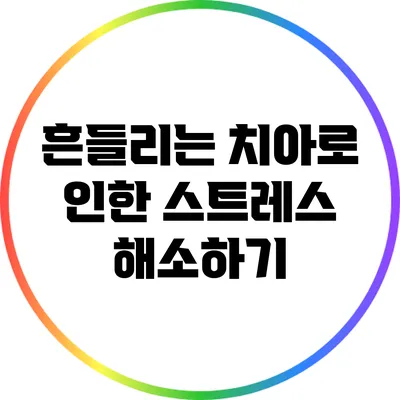 흔들리는 치아로 인한 스트레스 해소하기