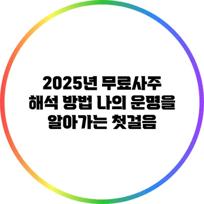 2025년 무료사주 해석 방법: 나의 운명을 알아가는 첫걸음