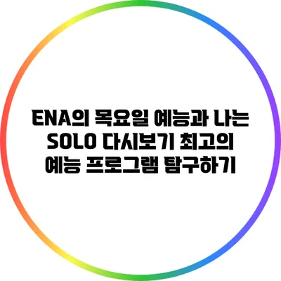 ENA의 목요일 예능과 나는 SOLO 다시보기: 최고의 예능 프로그램 탐구하기
