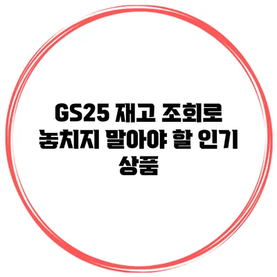 GS25 재고 조회로 놓치지 말아야 할 인기 상품