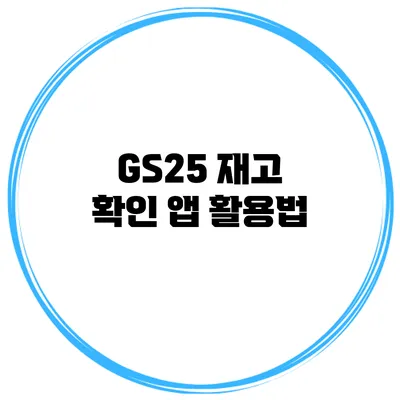 GS25 재고 확인 앱 활용법