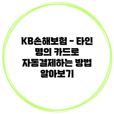 KB손해보험 - 타인 명의 카드로 자동결제하는 방법 알아보기