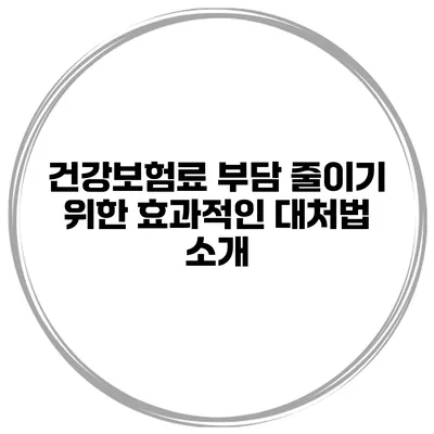건강보험료 부담 줄이기 위한 효과적인 대처법 소개