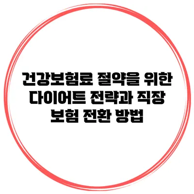건강보험료 절약을 위한 다이어트 전략과 직장 보험 전환 방법
