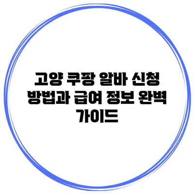 고양 쿠팡 알바 신청 방법과 급여 정보 완벽 가이드