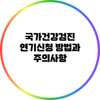 국가건강검진 연기신청 방법과 주의사항