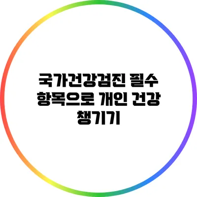 국가건강검진 필수 항목으로 개인 건강 챙기기