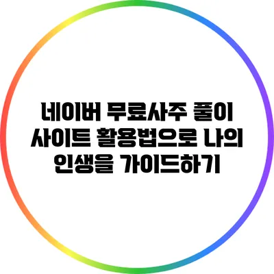 네이버 무료사주 풀이 사이트 활용법으로 나의 인생을 가이드하기