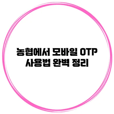 농협에서 모바일 OTP 사용법 완벽 정리