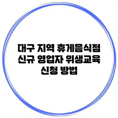 대구 지역 휴게음식점 신규 영업자 위생교육 신청 방법