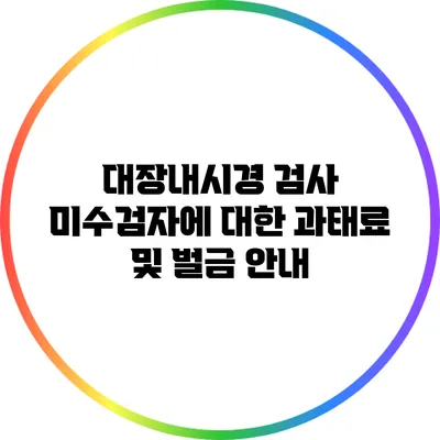 대장내시경 검사 미수검자에 대한 과태료 및 벌금 안내