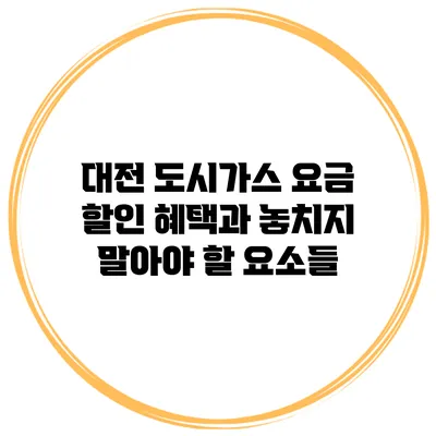 대전 도시가스 요금 할인 혜택과 놓치지 말아야 할 요소들