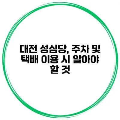 대전 성심당, 주차 및 택배 이용 시 알아야 할 것