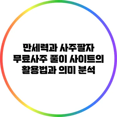 만세력과 사주팔자: 무료사주 풀이 사이트의 활용법과 의미 분석