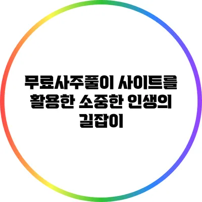 무료사주풀이 사이트를 활용한 소중한 인생의 길잡이