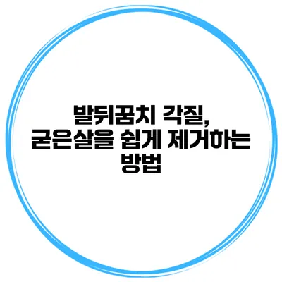 발뒤꿈치 각질, 굳은살을 쉽게 제거하는 방법