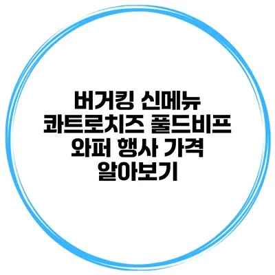 버거킹 신메뉴 콰트로치즈 풀드비프 와퍼 행사 가격 알아보기