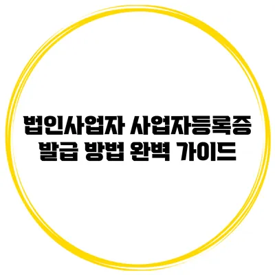 법인사업자 사업자등록증 발급 방법 완벽 가이드