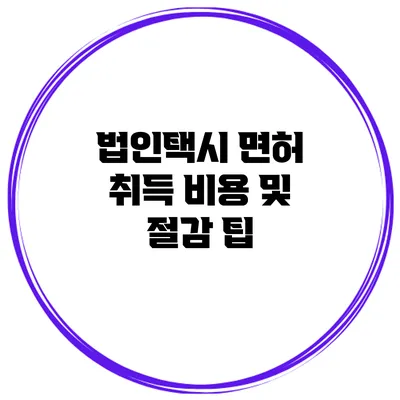 법인택시 면허 취득 비용 및 절감 팁