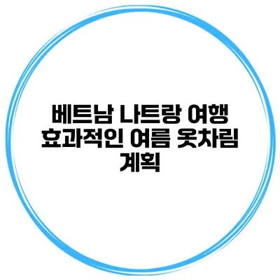 베트남 나트랑 여행 효과적인 여름 옷차림 계획