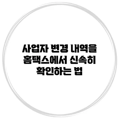 사업자 변경 내역을 홈택스에서 신속히 확인하는 법