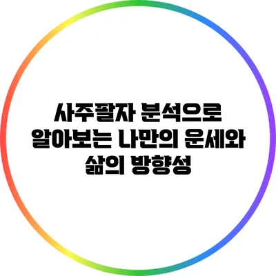 사주팔자 분석으로 알아보는 나만의 운세와 삶의 방향성