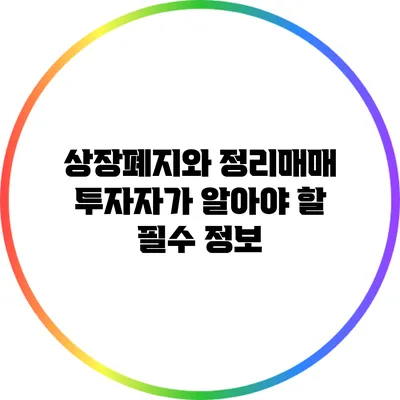 상장폐지와 정리매매: 투자자가 알아야 할 필수 정보
