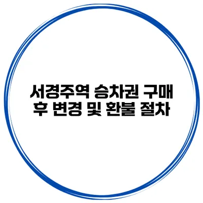 서경주역 승차권 구매 후 변경 및 환불 절차