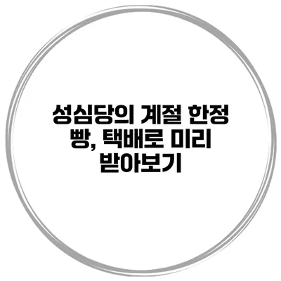 성심당의 계절 한정 빵, 택배로 미리 받아보기