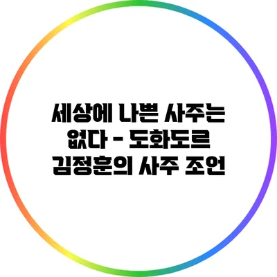 세상에 나쁜 사주는 없다 - 도화도르 김정훈의 사주 조언