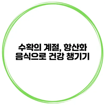 수확의 계절, 항산화 음식으로 건강 챙기기