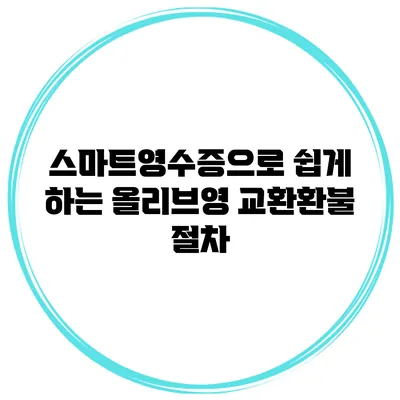 스마트영수증으로 쉽게 하는 올리브영 교환/환불 절차