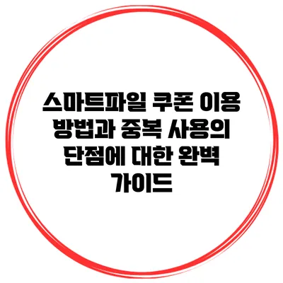 스마트파일 쿠폰 이용 방법과 중복 사용의 단점에 대한 완벽 가이드