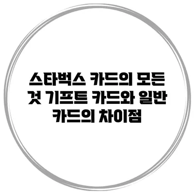 스타벅스 카드의 모든 것: 기프트 카드와 일반 카드의 차이점