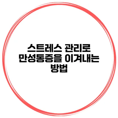스트레스 관리로 만성통증을 이겨내는 방법