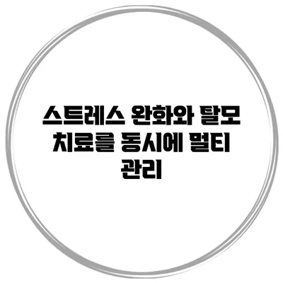 스트레스 완화와 탈모 치료를 동시에 멀티 관리