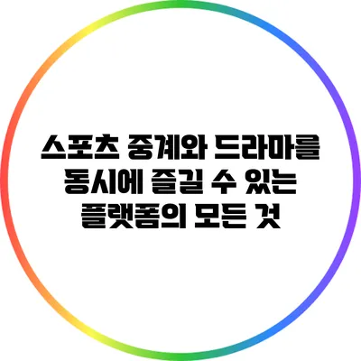 스포츠 중계와 드라마를 동시에 즐길 수 있는 플랫폼의 모든 것