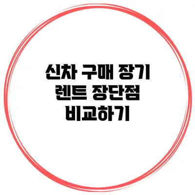 신차 구매 장기 렌트 장단점 비교하기