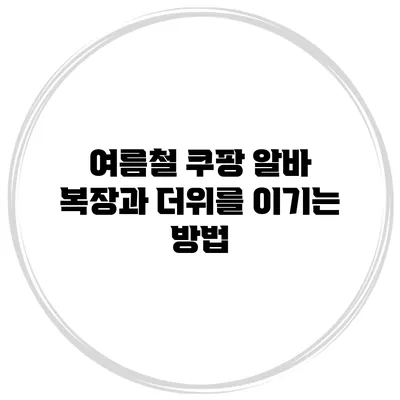 여름철 쿠팡 알바 복장과 더위를 이기는 방법